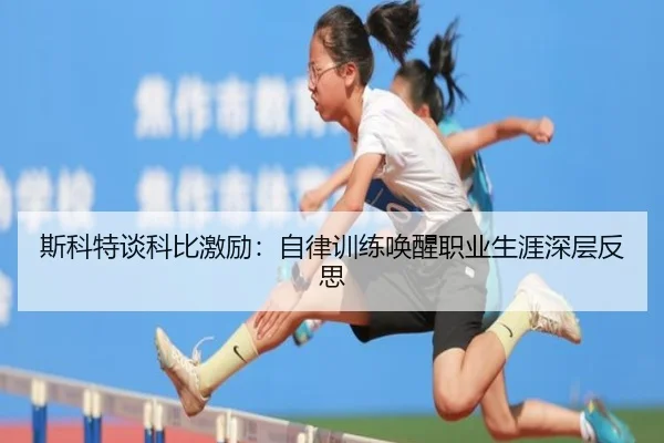 斯科特谈科比激励：自律训练唤醒职业生涯深层反思